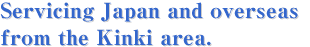 Servicing Japan and overseas from the Kinki area.